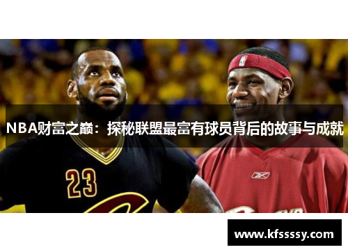 NBA财富之巅：探秘联盟最富有球员背后的故事与成就