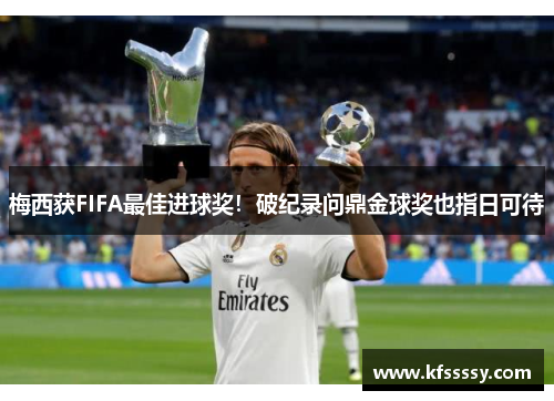 梅西获FIFA最佳进球奖！破纪录问鼎金球奖也指日可待