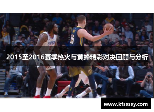 2015至2016赛季热火与黄蜂精彩对决回顾与分析