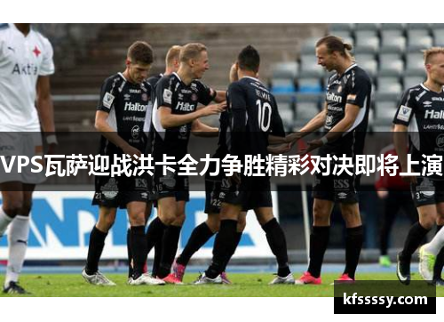VPS瓦萨迎战洪卡全力争胜精彩对决即将上演