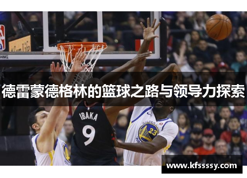 德雷蒙德格林的篮球之路与领导力探索