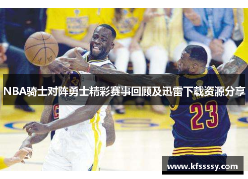 NBA骑士对阵勇士精彩赛事回顾及迅雷下载资源分享
