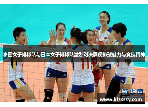 泰国女子排球队与日本女子排球队激烈对决展现排球魅力与竞技精神