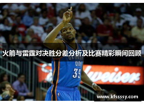 火箭与雷霆对决胜分差分析及比赛精彩瞬间回顾