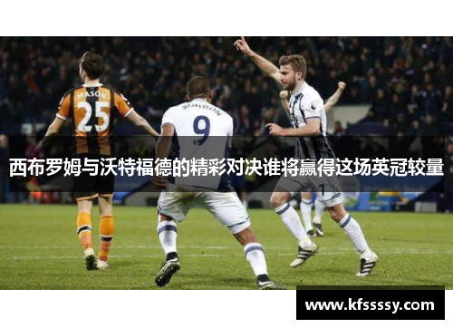西布罗姆与沃特福德的精彩对决谁将赢得这场英冠较量