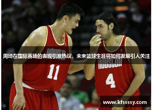 周琦在国际赛场的表现引发热议，未来篮球生涯将如何发展引人关注