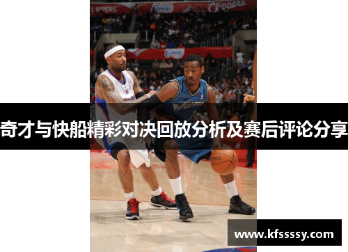 奇才与快船精彩对决回放分析及赛后评论分享