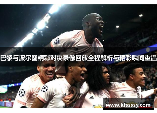巴黎与波尔图精彩对决录像回放全程解析与精彩瞬间重温