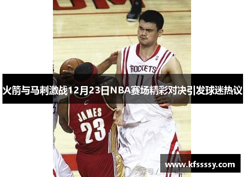 火箭与马刺激战12月23日NBA赛场精彩对决引发球迷热议