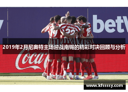 2019年2月尼奥特主场迎战南锡的精彩对决回顾与分析